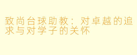 致尚台球助教：对卓越的追求与对学子的关怀