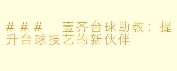 ### 壹齐台球助教:提升台球技艺的新伙伴