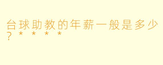台球助教的年薪一般是多少？****