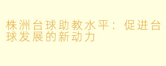 株洲台球助教水平：促进台球发展的新动力