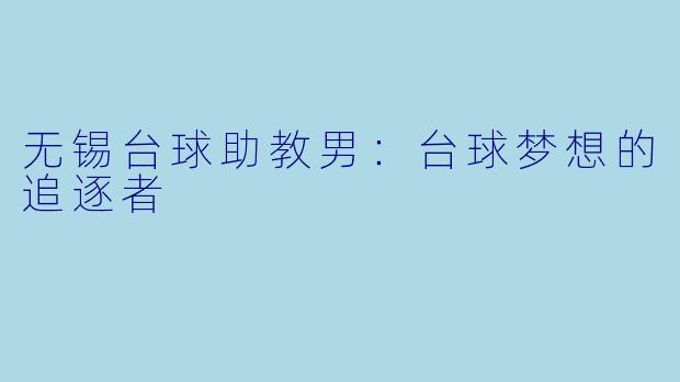 无锡台球助教男：台球梦想的追逐者