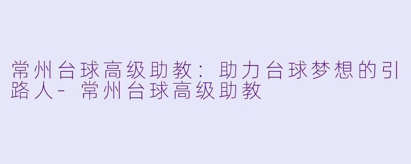 常州台球高级助教：助力台球梦想的引路人-常州台球高级助教