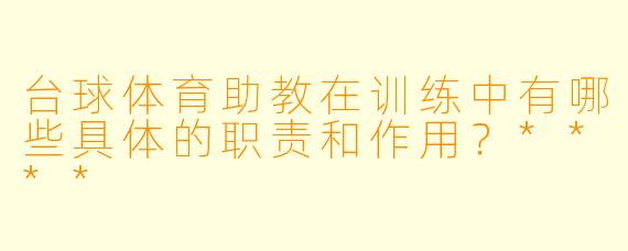 台球体育助教在训练中有哪些具体的职责和作用？****