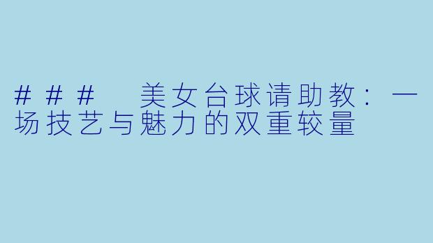 ### 美女台球请助教：一场技艺与魅力的双重较量