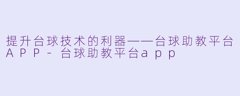 提升台球技术的利器——台球助教平台APP-台球助教平台app
