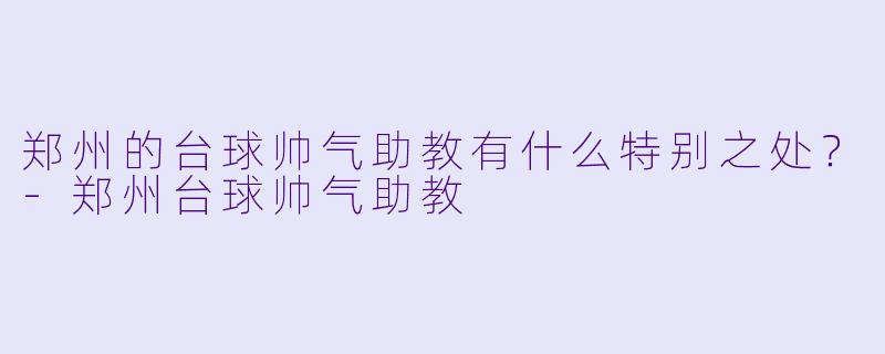 郑州的台球帅气助教有什么特别之处？