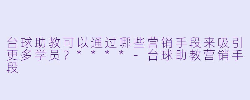 台球助教可以通过哪些营销手段来吸引更多学员?****