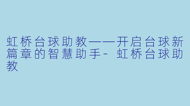虹桥台球助教——开启台球新篇章的智慧助手-虹桥台球助教