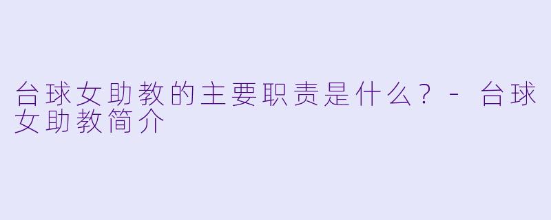 台球女助教的主要职责是什么？-台球女助教简介