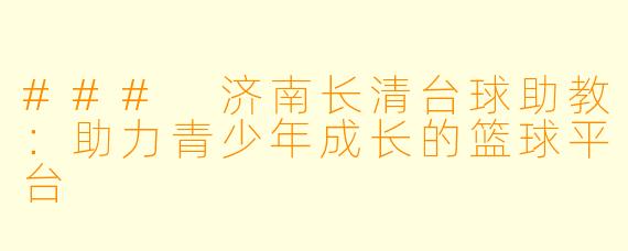 ### 济南长清台球助教：助力青少年成长的篮球平台