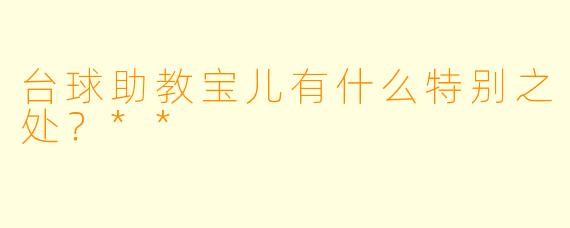 台球助教宝儿有什么特别之处？**