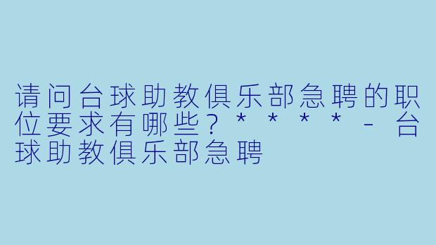 请问台球助教俱乐部急聘的职位要求有哪些?****