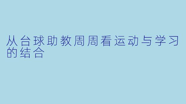 从台球助教周周看运动与学习的结合