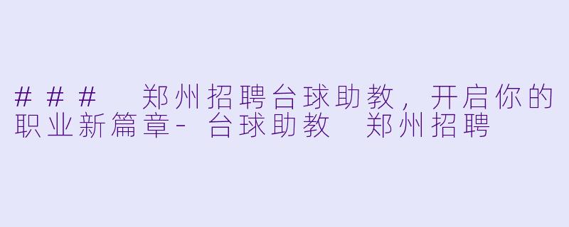 ### 郑州招聘台球助教,开启你的职业新篇章