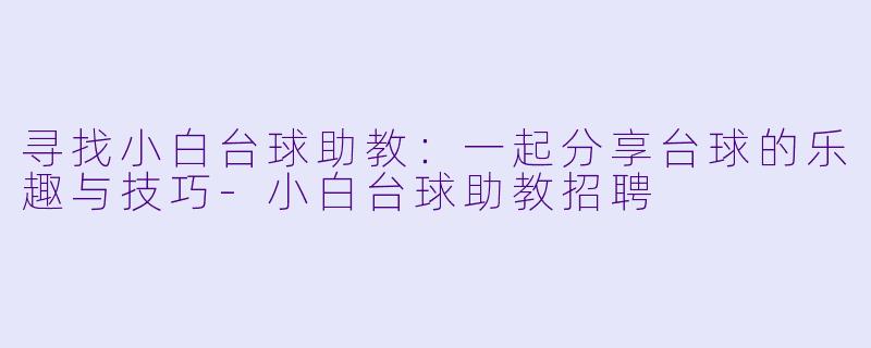 寻找小白台球助教：一起分享台球的乐趣与技巧-小白台球助教招聘