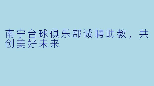 南宁台球俱乐部诚聘助教，共创美好未来