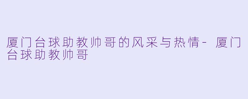 厦门台球助教帅哥的风采与热情-厦门台球助教帅哥