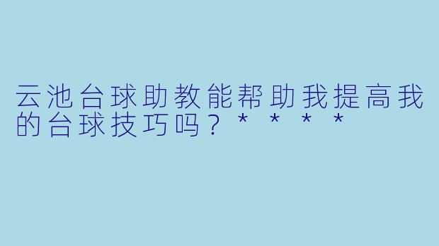 云池台球助教能帮助我提高我的台球技巧吗？****