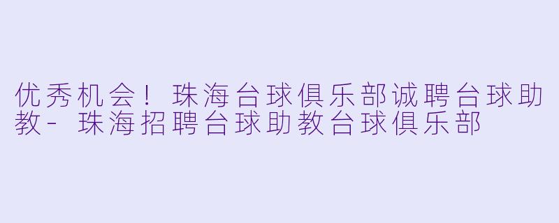 优秀机会!珠海台球俱乐部诚聘台球助教