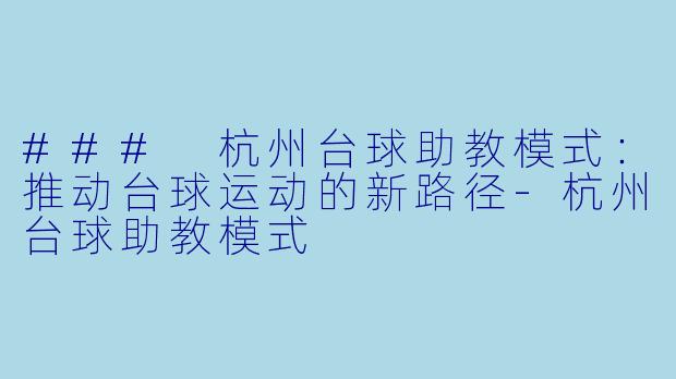 ### 杭州台球助教模式：推动台球运动的新路径-杭州台球助教模式