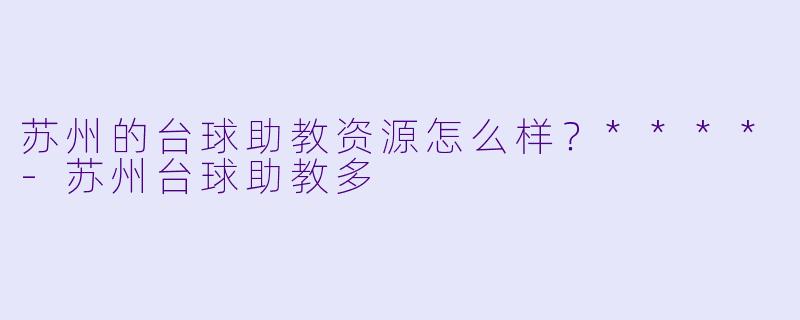 苏州的台球助教资源怎么样？****