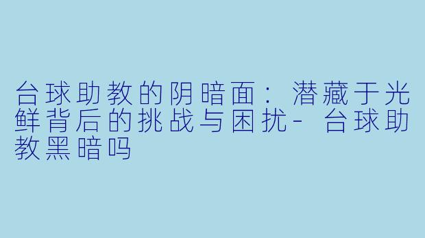 台球助教的阴暗面：潜藏于光鲜背后的挑战与困扰-台球助教黑暗吗