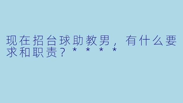 现在招台球助教男，有什么要求和职责？****
