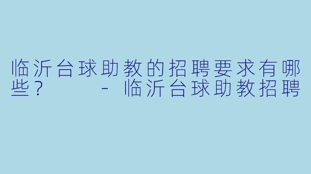 临沂台球助教的招聘要求有哪些?