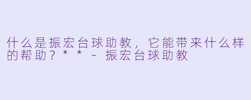 什么是振宏台球助教,它能带来什么样的帮助?**