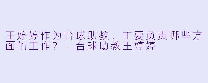 王婷婷作为台球助教，主要负责哪些方面的工作？-台球助教王婷婷