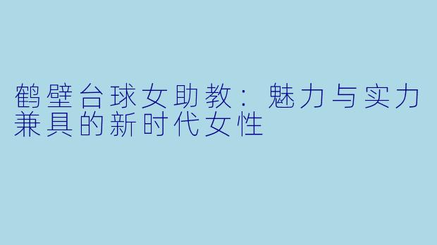 鹤壁台球女助教：魅力与实力兼具的新时代女性