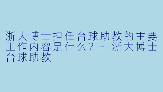 浙大博士担任台球助教的主要工作内容是什么?