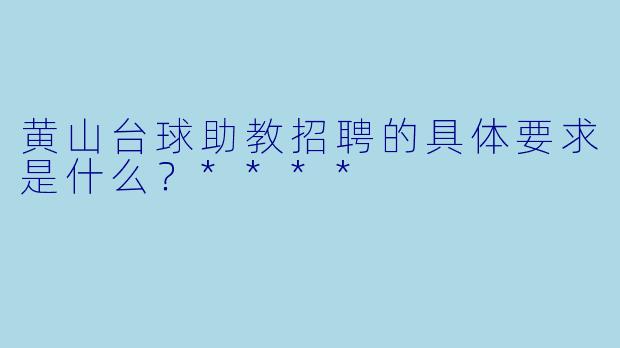黄山台球助教招聘的具体要求是什么?****