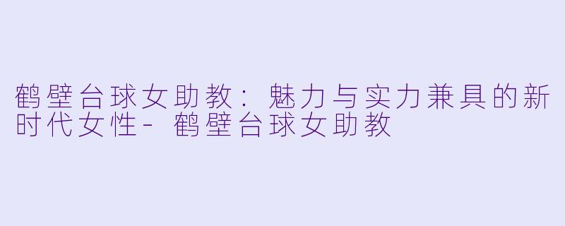 鹤壁台球女助教:魅力与实力兼具的新时代女性