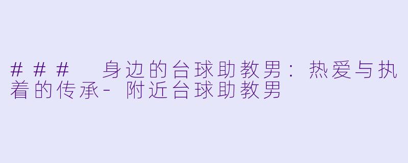 ### 身边的台球助教男：热爱与执着的传承-附近台球助教男