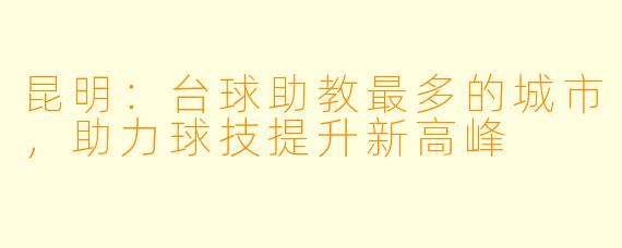 昆明：台球助教最多的城市，助力球技提升新高峰