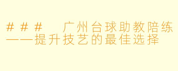 ### 广州台球助教陪练——提升技艺的最佳选择