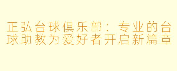 正弘台球俱乐部:专业的台球助教为爱好者开启新篇章