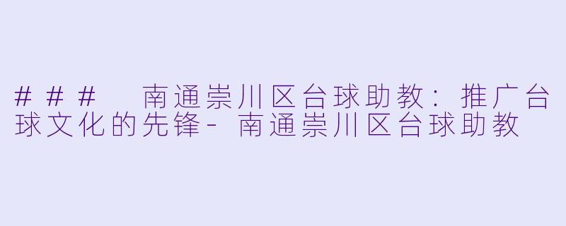 ### 南通崇川区台球助教：推广台球文化的先锋-南通崇川区台球助教