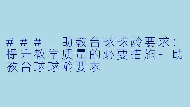 ### 助教台球球龄要求：提升教学质量的必要措施-助教台球球龄要求