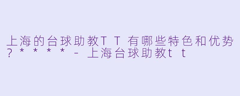上海的台球助教TT有哪些特色和优势?****