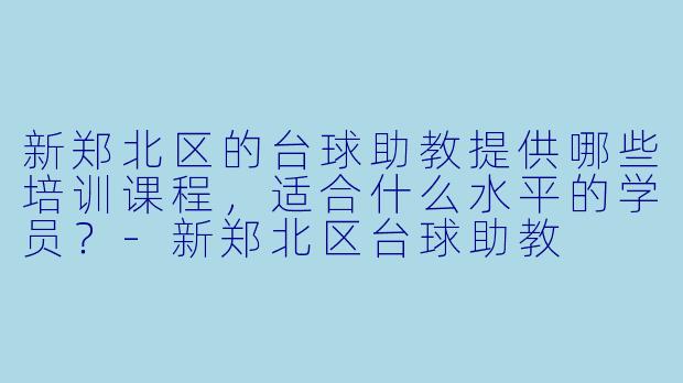 新郑北区的台球助教提供哪些培训课程，适合什么水平的学员？