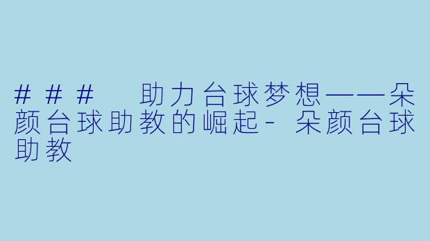 ### 助力台球梦想——朵颜台球助教的崛起-朵颜台球助教