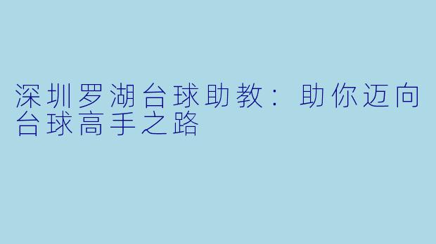 深圳罗湖台球助教：助你迈向台球高手之路