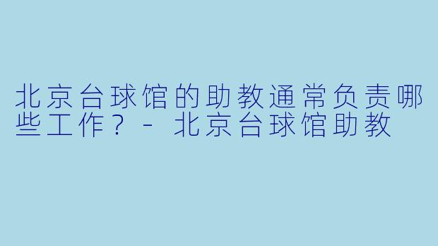 北京台球馆的助教通常负责哪些工作？