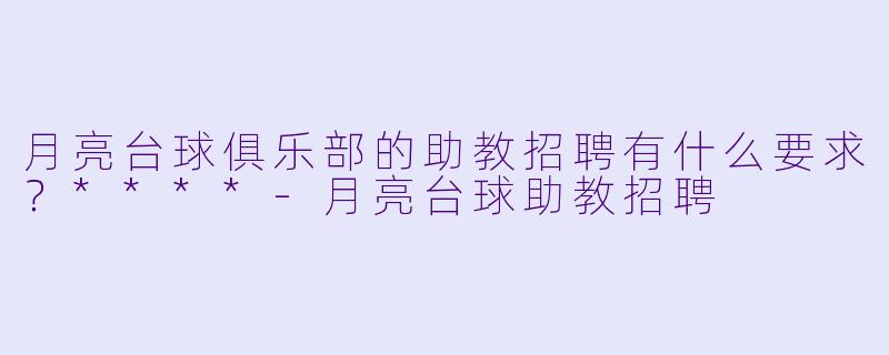 月亮台球俱乐部的助教招聘有什么要求?****