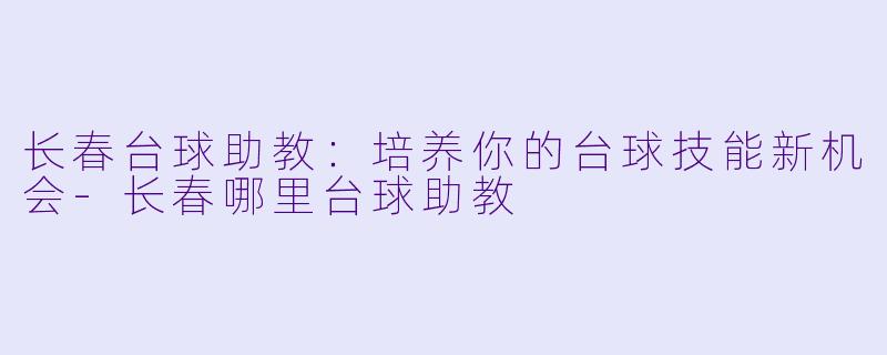 长春台球助教：培养你的台球技能新机会-长春哪里台球助教