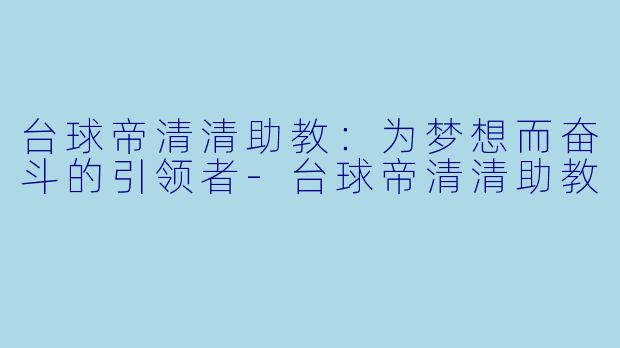 台球帝清清助教：为梦想而奋斗的引领者-台球帝清清助教