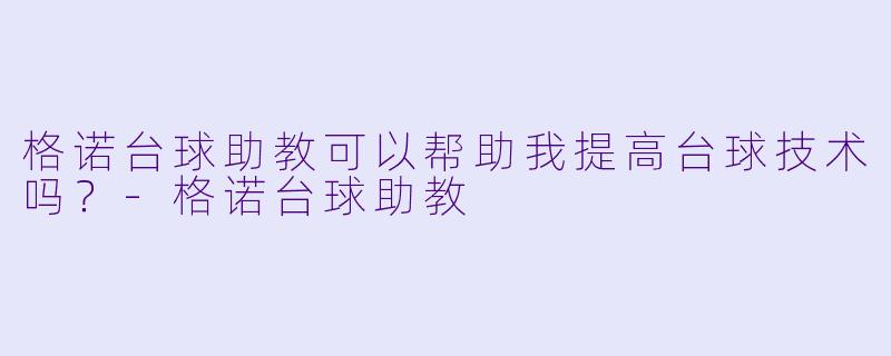 格诺台球助教可以帮助我提高台球技术吗？