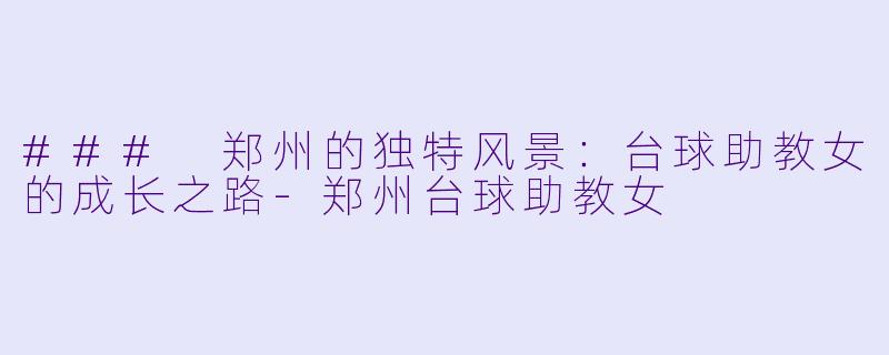### 郑州的独特风景：台球助教女的成长之路